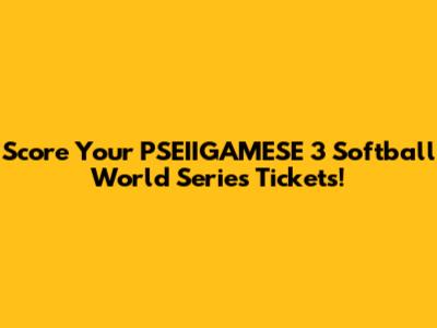 Score Your PSEIIGAMESE 3 Softball World Series Tickets!