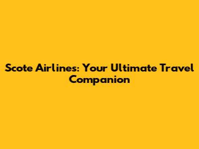 Scote Airlines: Your Ultimate Travel Companion