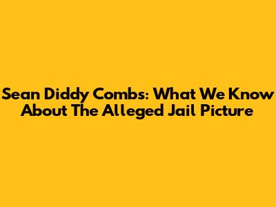 Sean 'Diddy' Combs: What We Know About The Alleged Jail Picture