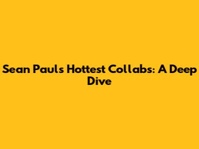 Sean Paul's Hottest Collabs: A Deep Dive