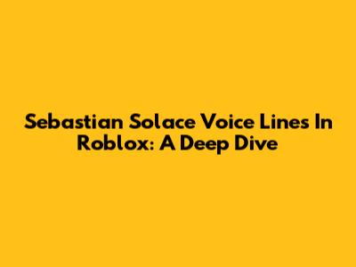 Sebastian Solace Voice Lines In Roblox: A Deep Dive