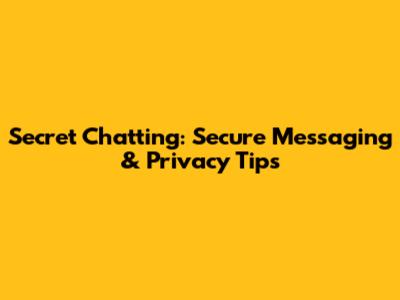 Secret Chatting: Secure Messaging & Privacy Tips