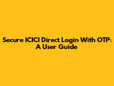 Secure ICICI Direct Login With OTP: A User Guide
