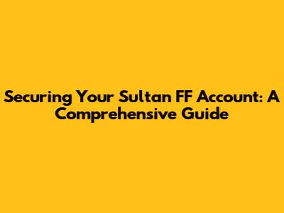 Securing Your Sultan FF Account: A Comprehensive Guide