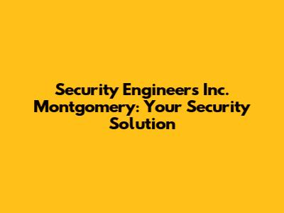 Security Engineers Inc. Montgomery: Your Security Solution