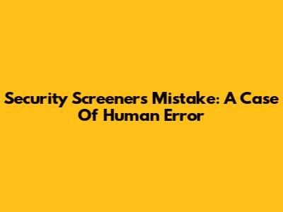 Security Screener's Mistake: A Case Of Human Error
