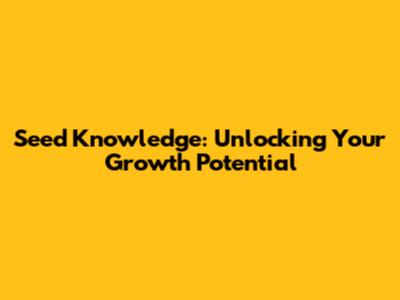 Seed Knowledge: Unlocking Your Growth Potential