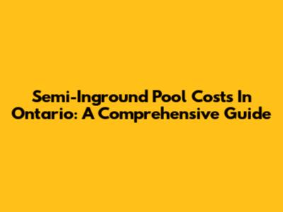 Semi-Inground Pool Costs In Ontario: A Comprehensive Guide