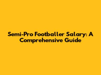 Semi-Pro Footballer Salary: A Comprehensive Guide