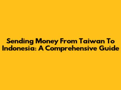 Sending Money From Taiwan To Indonesia: A Comprehensive Guide