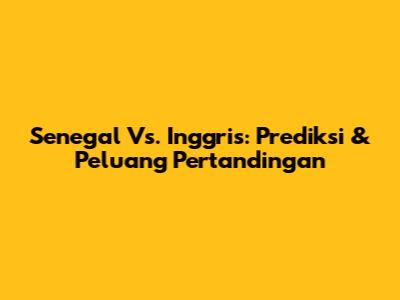 Senegal Vs. Inggris: Prediksi & Peluang Pertandingan
