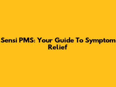 Sensi PMS: Your Guide To Symptom Relief