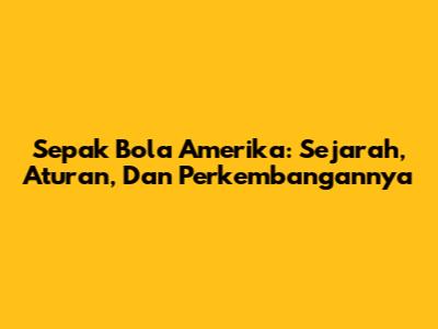 Sepak Bola Amerika: Sejarah, Aturan, Dan Perkembangannya