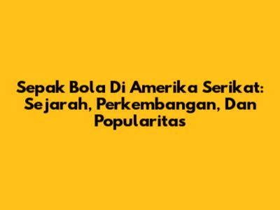 Sepak Bola Di Amerika Serikat: Sejarah, Perkembangan, Dan Popularitas