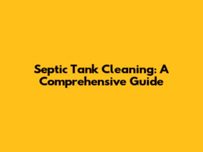 Septic Tank Cleaning: A Comprehensive Guide