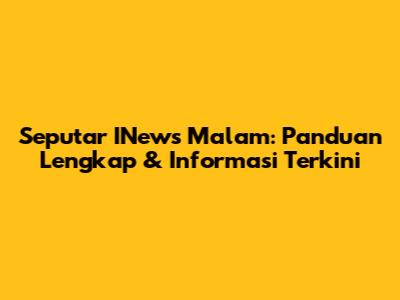 Seputar INews Malam: Panduan Lengkap & Informasi Terkini