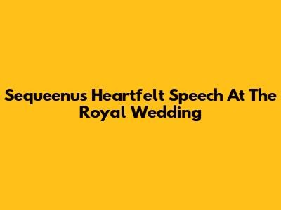 Sequeenu's Heartfelt Speech At The Royal Wedding