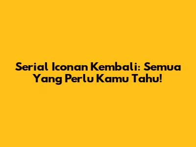 Serial "Iconan" Kembali: Semua Yang Perlu Kamu Tahu!