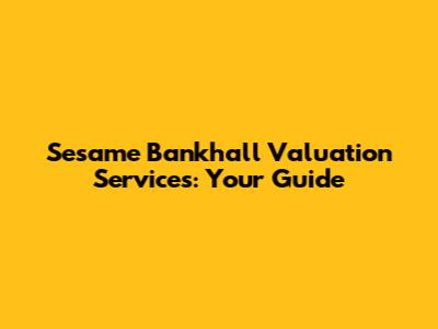 Sesame Bankhall Valuation Services: Your Guide
