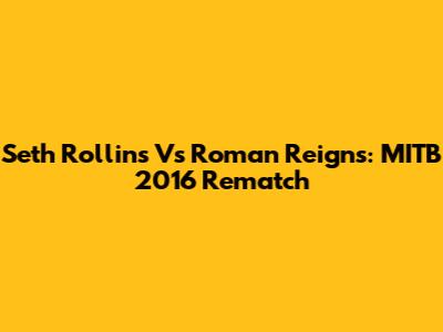 Seth Rollins Vs Roman Reigns: MITB 2016 Rematch