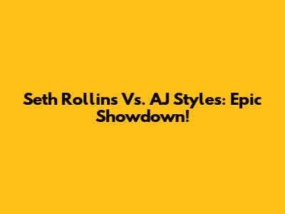 Seth Rollins Vs. AJ Styles: Epic Showdown!