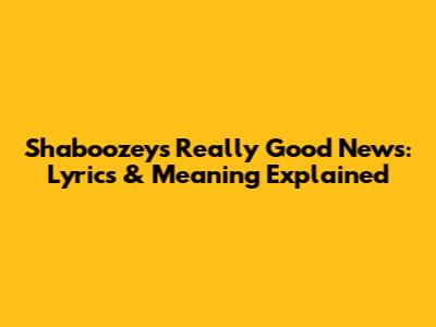 Shaboozey's 'Really Good News': Lyrics & Meaning Explained