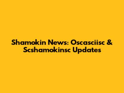 Shamokin News: Oscasciisc & Scshamokinsc Updates