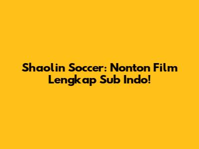 Shaolin Soccer: Nonton Film Lengkap Sub Indo!