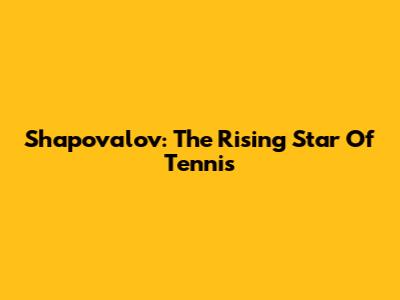 Shapovalov: The Rising Star Of Tennis