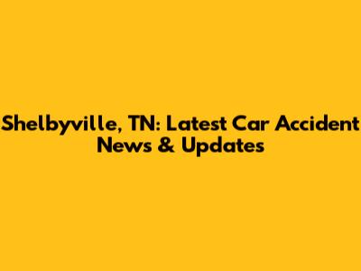 Shelbyville, TN: Latest Car Accident News & Updates