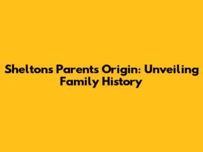 Shelton's Parents Origin: Unveiling Family History