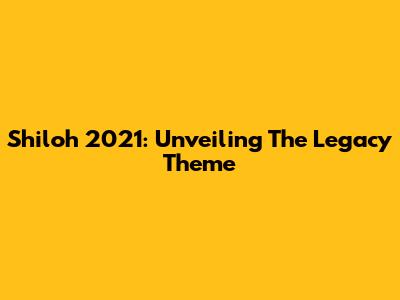 Shiloh 2021: Unveiling The "Legacy" Theme