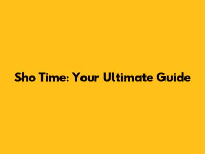 Sho Time: Your Ultimate Guide