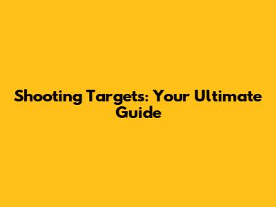 Shooting Targets: Your Ultimate Guide