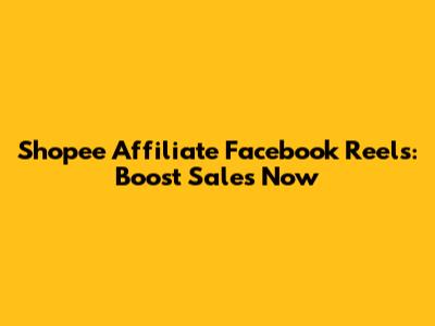 Shopee Affiliate Facebook Reels: Boost Sales Now