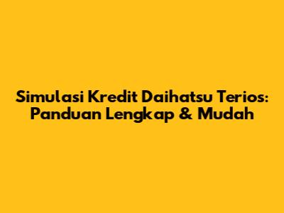 Simulasi Kredit Daihatsu Terios: Panduan Lengkap & Mudah