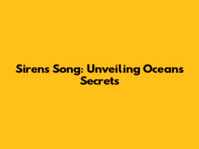 Sirens' Song: Unveiling Ocean's Secrets