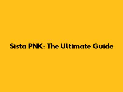 Sista PNK: The Ultimate Guide