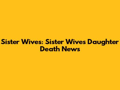 Sister Wives: Sister Wives Daughter Death News
