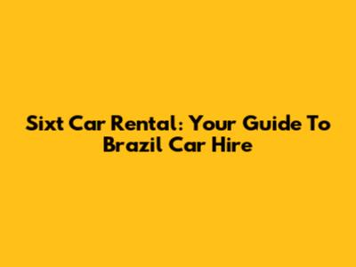 Sixt Car Rental: Your Guide To Brazil Car Hire