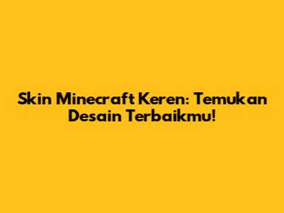 Skin Minecraft Keren: Temukan Desain Terbaikmu!