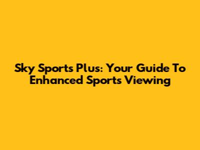 Sky Sports Plus: Your Guide To Enhanced Sports Viewing