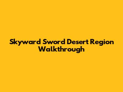 Skyward Sword Desert Region Walkthrough