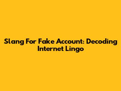 Slang For Fake Account: Decoding Internet Lingo