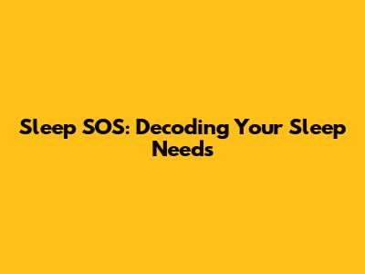 Sleep SOS: Decoding Your Sleep Needs
