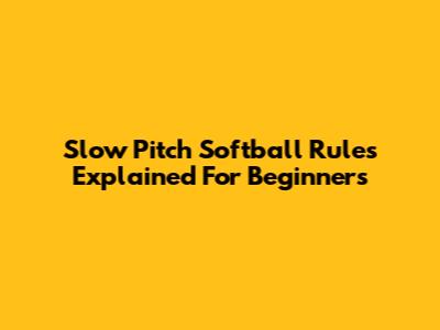 Slow Pitch Softball Rules Explained For Beginners