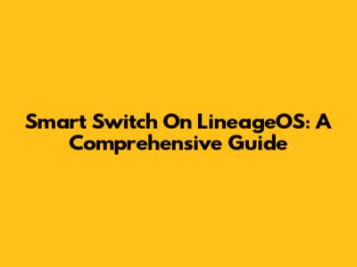 Smart Switch On LineageOS: A Comprehensive Guide