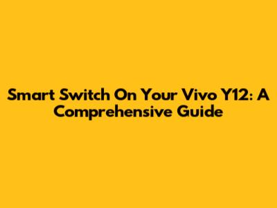 Smart Switch On Your Vivo Y12: A Comprehensive Guide