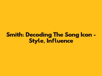 Smith: Decoding The Song Icon - Style, Influence
