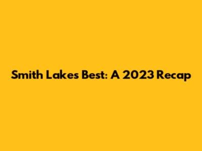 Smith Lake's Best: A 2023 Recap